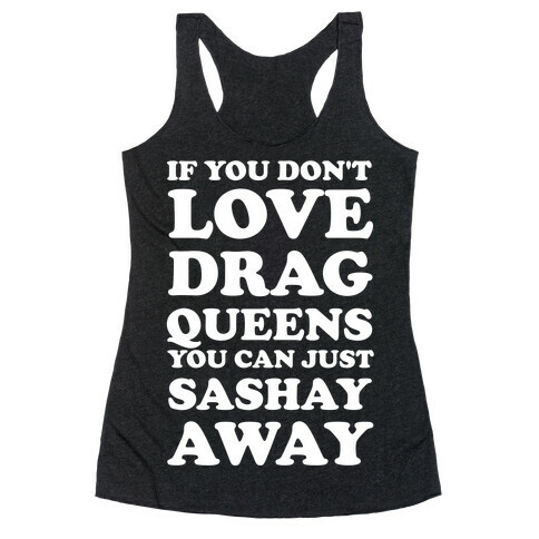 If You Don't Love Drag Queens You Can Just Sashay Away Racerback Tank Top