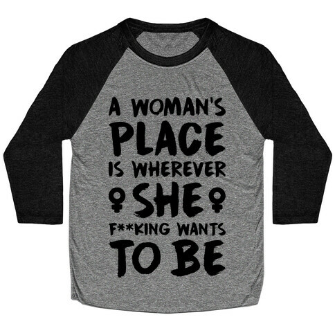 A Woman's Place Is Wherever She F**king Wants To Be Baseball Tee