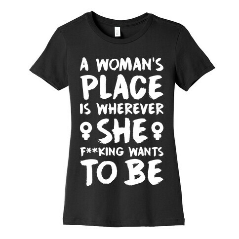 A Woman's Place Is Wherever She F**king Wants To Be Womens T-Shirt