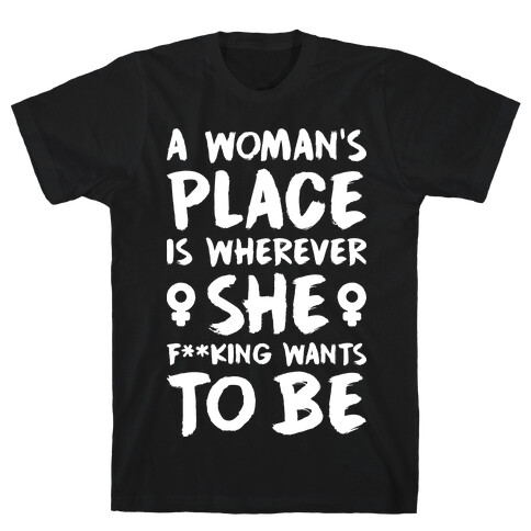 A Woman's Place Is Wherever She F**king Wants To Be T-Shirt