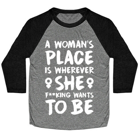 A Woman's Place Is Wherever She F**king Wants To Be Baseball Tee