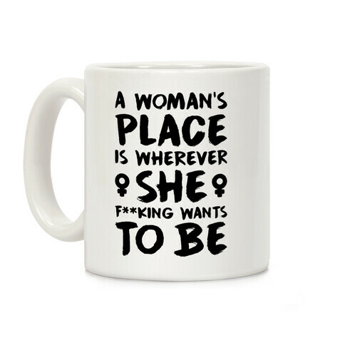 A Woman's Place Is Wherever She F**king Wants To Be Coffee Mug