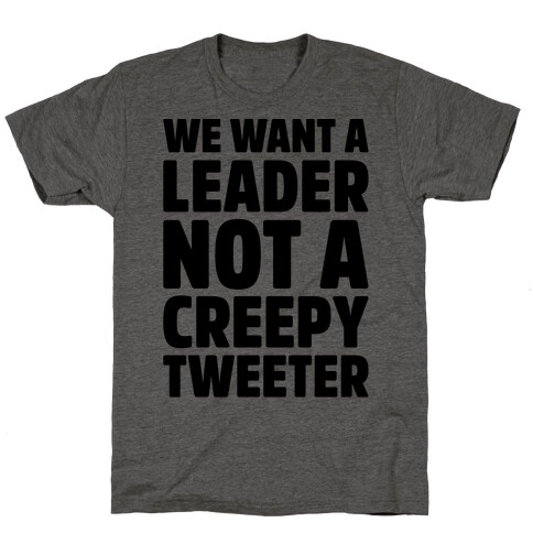 We Want A Leader Not A Creepy Tweeter T-Shirt