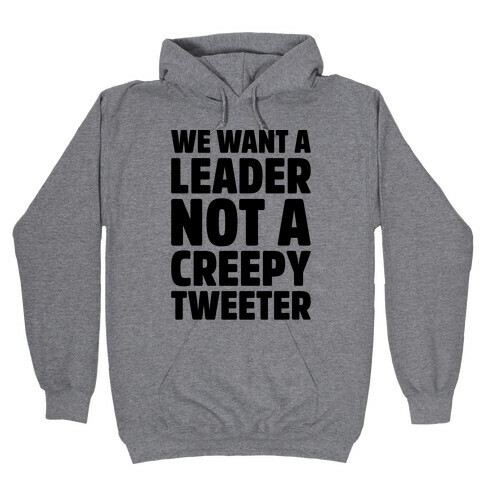 We Want A Leader Not A Creepy Tweeter Hooded Sweatshirt
