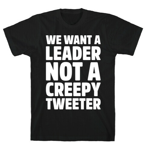 We Want A Leader Not A Creepy Tweeter White Print T-Shirt