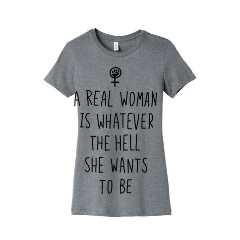 A Real Woman Is Whatever The Hell She Wants To Be Womens T-Shirt