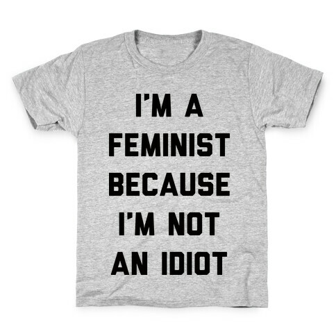 I'm A Feminist Because I'm Not An Idiot Kids T-Shirt