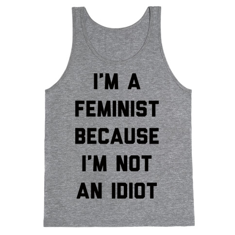 I'm A Feminist Because I'm Not An Idiot Tank Top
