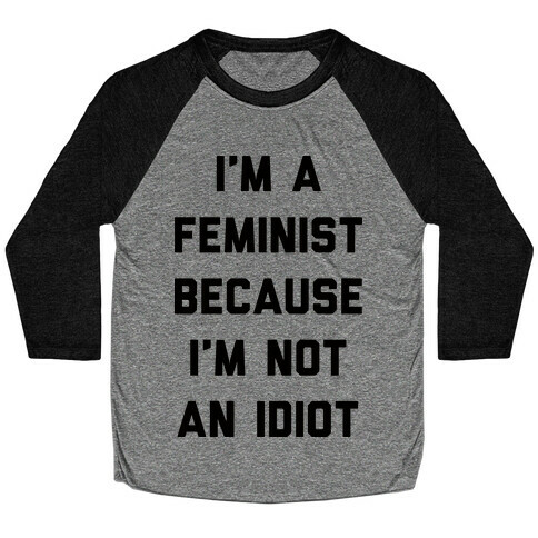 I'm A Feminist Because I'm Not An Idiot Baseball Tee