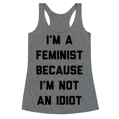 I'm A Feminist Because I'm Not An Idiot Racerback Tank Top