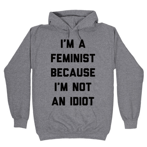I'm A Feminist Because I'm Not An Idiot Hooded Sweatshirt