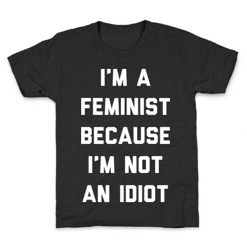 I'm A Feminist Because I'm Not An Idiot Kids T-Shirt