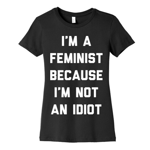 I'm A Feminist Because I'm Not An Idiot Womens T-Shirt