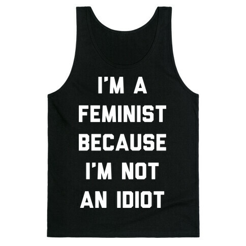 I'm A Feminist Because I'm Not An Idiot Tank Top
