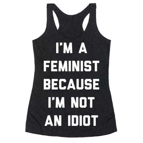 I'm A Feminist Because I'm Not An Idiot Racerback Tank Top