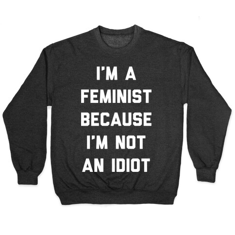 I'm A Feminist Because I'm Not An Idiot Pullover