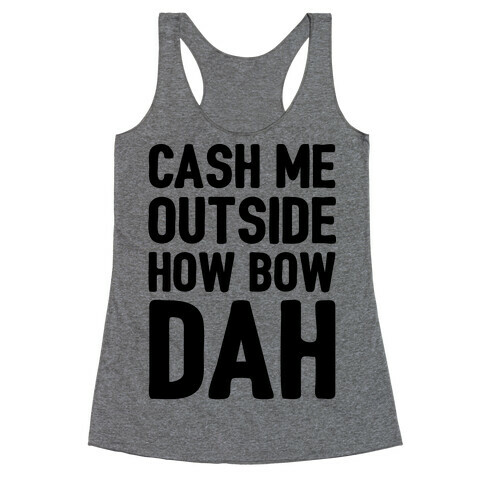 Cash Me Outside How Bow Dah  Racerback Tank Top