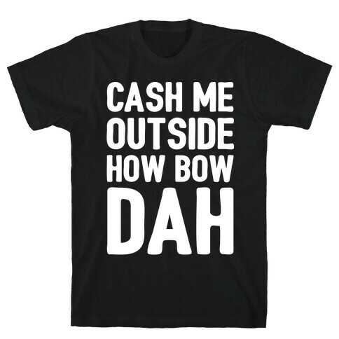 Cash Me Outside How Bow Dah  T-Shirt