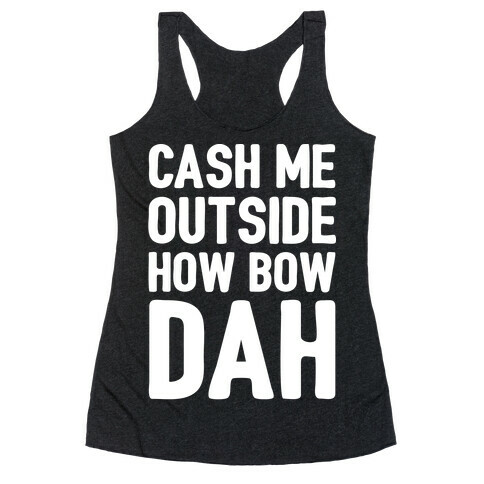 Cash Me Outside How Bow Dah  Racerback Tank Top