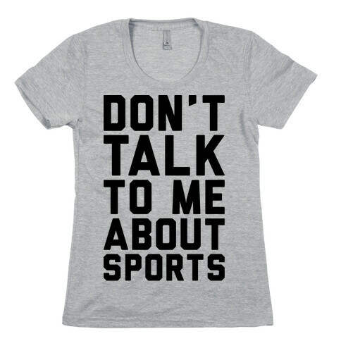 Don't Talk To Me About Sports Womens T-Shirt