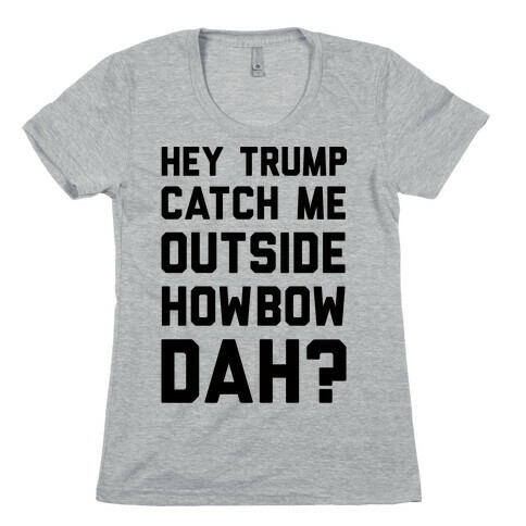 Hey Trump Catch Me Outside Howbow Dah Womens T-Shirt