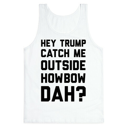 Hey Trump Catch Me Outside Howbow Dah Tank Top