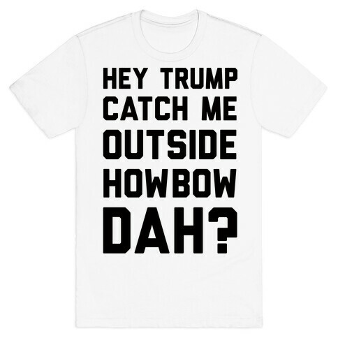 Hey Trump Catch Me Outside Howbow Dah T-Shirt