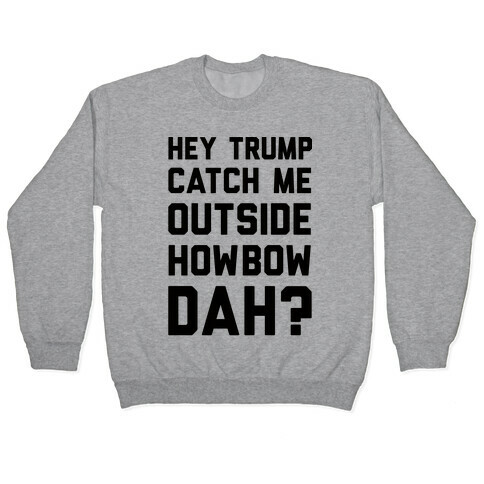 Hey Trump Catch Me Outside Howbow Dah Pullover