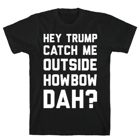 Hey Trump Catch Me Outside Howbow Dah T-Shirt