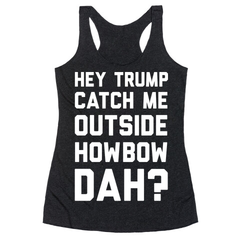 Hey Trump Catch Me Outside Howbow Dah Racerback Tank Top