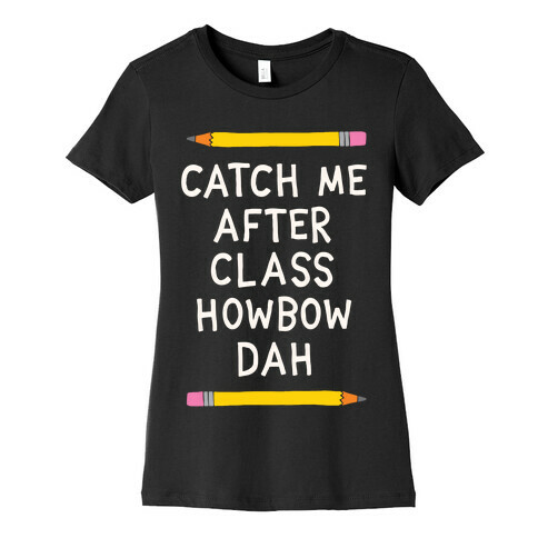 Catch Me After Class Howbow Dah Womens T-Shirt