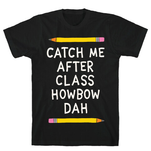Catch Me After Class Howbow Dah T-Shirt