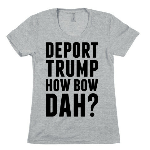 Deport Trump How Bow Dah? Womens T-Shirt