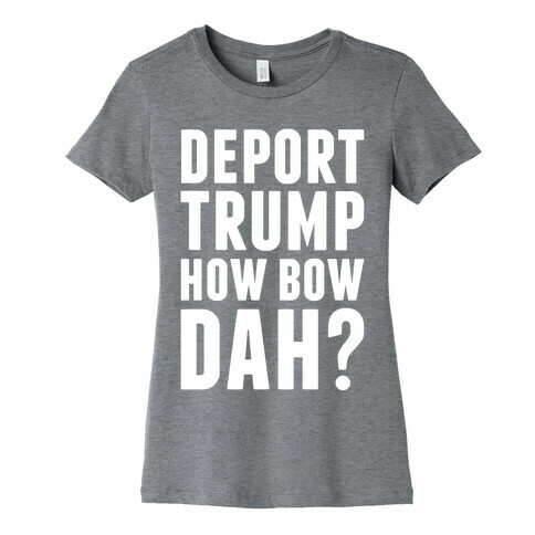 Deport Trump How Bow Dah? Womens T-Shirt