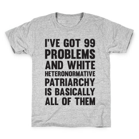 I've Got 99 Problems And White Heteronormative Patriarchy Is Basically All Of Them Kids T-Shirt