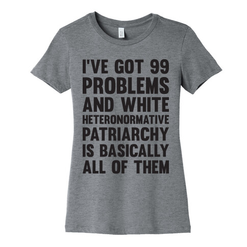 I've Got 99 Problems And White Heteronormative Patriarchy Is Basically All Of Them Womens T-Shirt