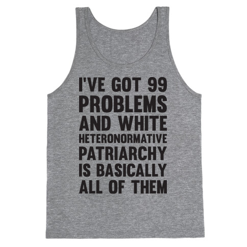 I've Got 99 Problems And White Heteronormative Patriarchy Is Basically All Of Them Tank Top