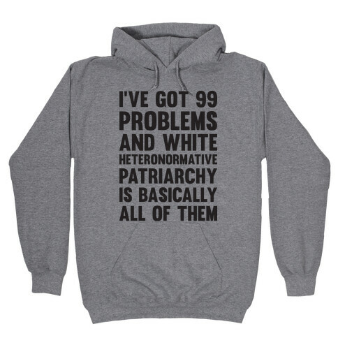 I've Got 99 Problems And White Heteronormative Patriarchy Is Basically All Of Them Hooded Sweatshirt