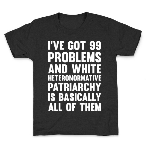 I've Got 99 Problems And White Heteronormative Patriarchy Is Basically All Of Them Kids T-Shirt