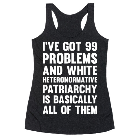 I've Got 99 Problems And White Heteronormative Patriarchy Is Basically All Of Them Racerback Tank Top