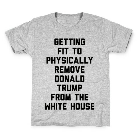 Getting Fit To Physically Remove Donald Trump From The White House Kids T-Shirt