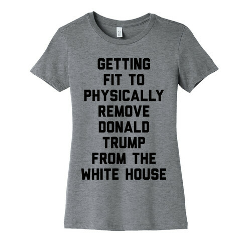Getting Fit To Physically Remove Donald Trump From The White House Womens T-Shirt