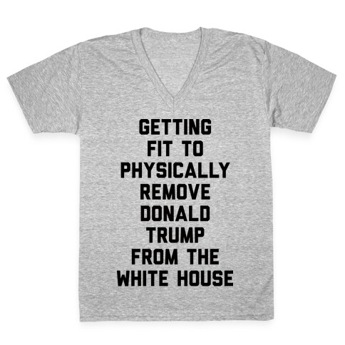 Getting Fit To Physically Remove Donald Trump From The White House V-Neck Tee Shirt