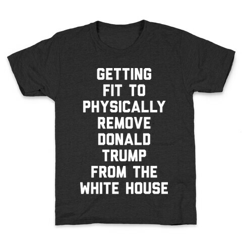 Getting Fit To Physically Remove Donald Trump From The White House Kids T-Shirt