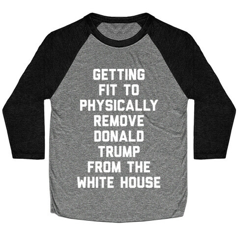 Getting Fit To Physically Remove Donald Trump From The White House Baseball Tee