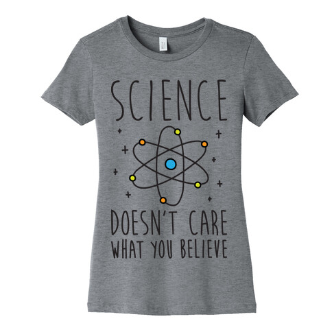 Science Doesn't Care What You Believe Womens T-Shirt