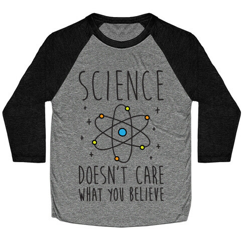 Science Doesn't Care What You Believe Baseball Tee