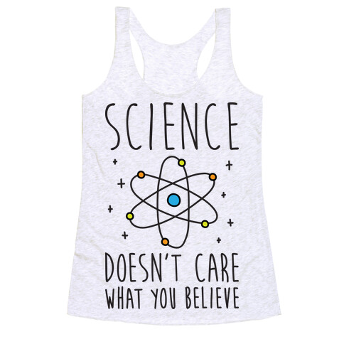 Science Doesn't Care What You Believe Racerback Tank Top