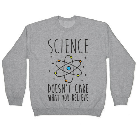 Science Doesn't Care What You Believe Pullover