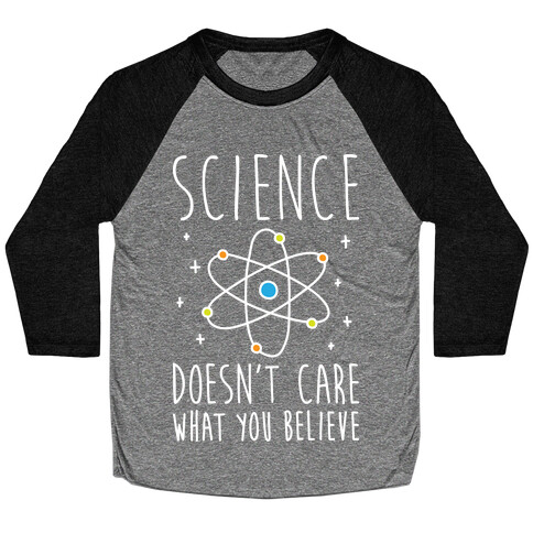 Science Doesn't Care What You Believe Baseball Tee